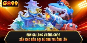 Bắn Cá Long Vương GO99 - Săn Kho Báu Đại Dương Thưởng Lớn