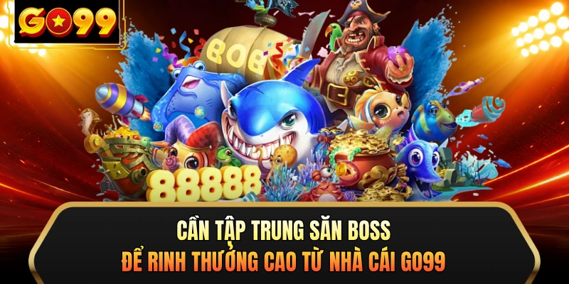 Cần tập trung săn boss để rinh thưởng cao từ nhà cái GO99
